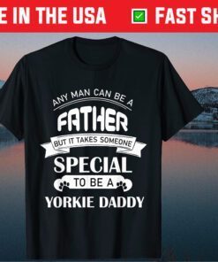 Any Man Can Be a Father But It Takes Someone Special To Be A Yorkie Daddy Classic T-Shirt