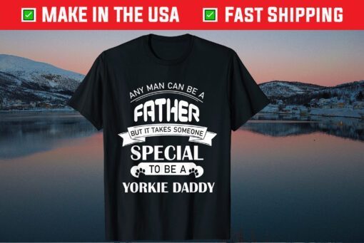 Any Man Can Be a Father But It Takes Someone Special To Be A Yorkie Daddy Classic T-Shirt