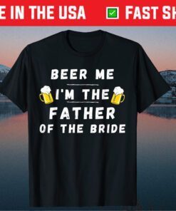 Beer Me I'm A Father Of The Bride Drinking Father Day Classic T-Shirt