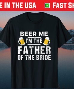 Beer Me I'm The Father of The Bride Unisex Tshirt