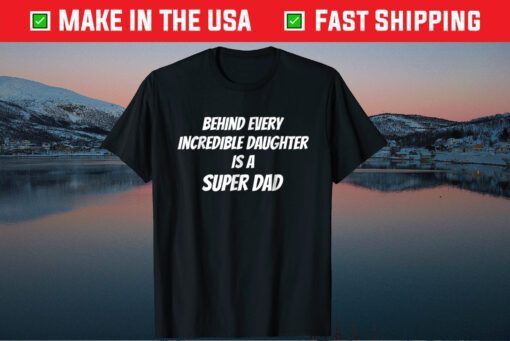 Behind Every Incredible Daughter Is A Super Dad Fathers Day Us 2021 T-Shirt