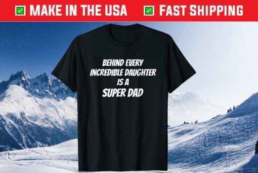 Behind Every Incredible Daughter Is A Super Dad Fathers Day Us 2021 T-Shirt