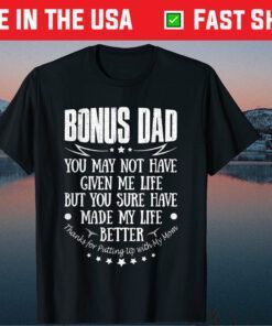 Bonus Dad You May Not Have GIven Me Life But You Sure Have Made My LIfe Better Classic T-Shirt