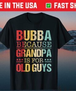 Bubba Because Grandpa Is For Old Guys Fathers Day Classic T-Shirt