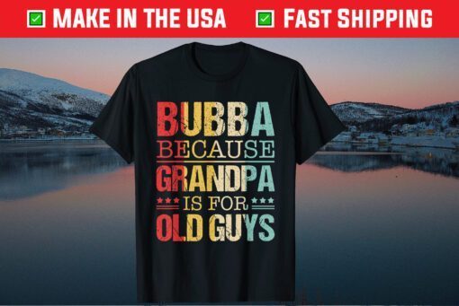 Bubba Because Grandpa Is For Old Guys Fathers Day Classic T-Shirt