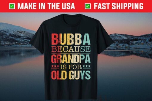 Bubba Because Grandpa Is For Old Guys Fathers Day Us 2021 T-Shirt