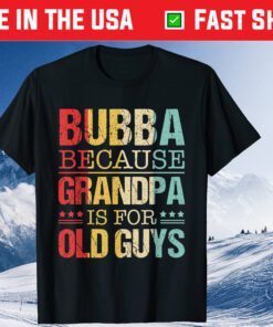 Bubba Because Grandpa Is For Old Guys Fathers Day Classic T-Shirt