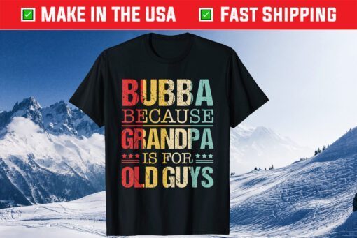 Bubba Because Grandpa Is For Old Guys Fathers Day Classic T-Shirt