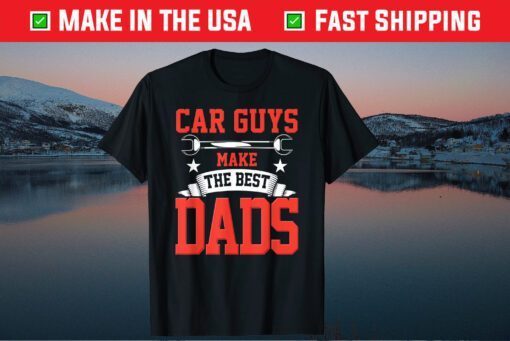Car Guys Make The Best Dads Fathers Day Classic T-Shirts