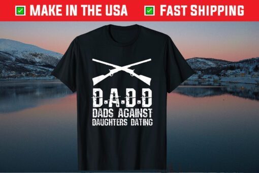 DADD Dads Against Daughters Dating Father's Day Classic T-shirts