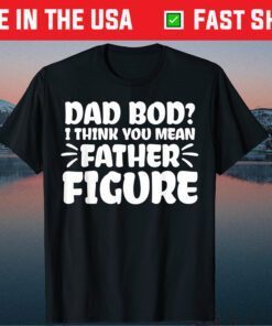 Dad Bod I Think You Mean Father Figure Fathers Day Gift T-Shirt