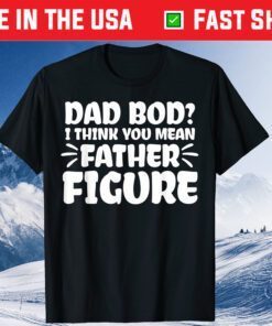 Dad Bod I Think You Mean Father Figure Fathers Day Gift T-Shirt