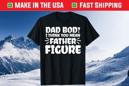 Dad Bod I Think You Mean Father Figure Fathers Day Gift T-Shirt