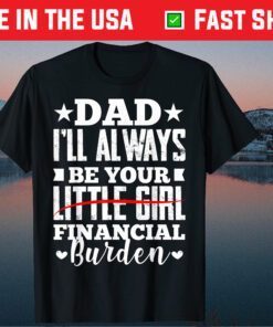 Dad I'll Always Be Your Little Girl Financial Burden Classic T-Shirt