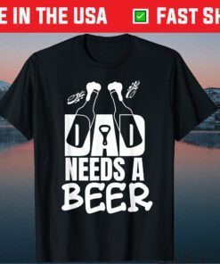 Dad Needs A Beer Lover Dads Papa Fathers Day Us 2021 T-Shirt