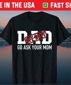 Dad Off Duty Go Ask Your Mom Father Day Classic T-Shirt