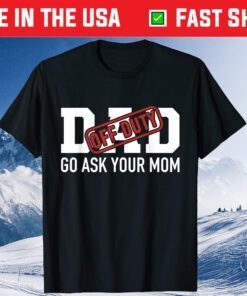 Dad Off Duty Go Ask Your Mom Father Day Classic T-Shirt