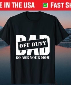 Dad Off Duty Go Ask Your Mom Fathers Day Classic T shirt