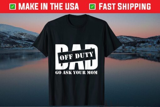 Dad Off Duty Go Ask Your Mom Fathers Day Classic T shirt