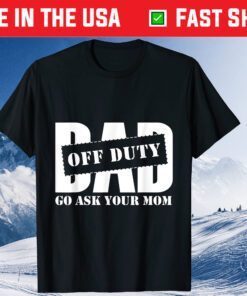 Dad Off Duty Go Ask Your Mom Fathers Day Classic T shirt