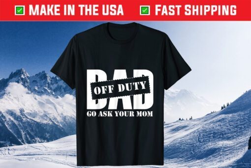 Dad Off Duty Go Ask Your Mom Fathers Day Classic T shirt