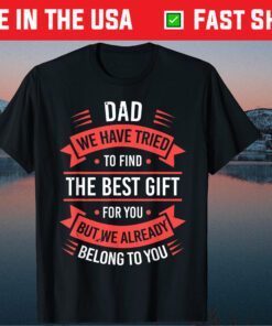 Dad We Have Tried To Fild The Best Gift For You But We Already Belong To You Unisex T-Shirt