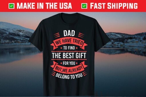 Dad We Have Tried To Fild The Best Gift For You But We Already Belong To You Unisex T-Shirt