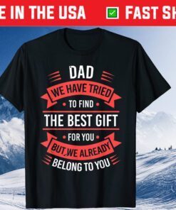 Dad We Have Tried To Fild The Best Gift For You But We Already Belong To You Unisex T-Shirt