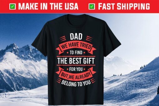 Dad We Have Tried To Fild The Best Gift For You But We Already Belong To You Unisex T-Shirt