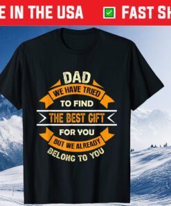 Dad We Have Tried To Find The Best Gift For You But We Already Belong To You Fathers Day Classic Shirt