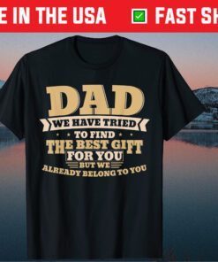 Dad We Have Tried To Find The Best Gift For You But We Already Belong To You Fathers Day Classic TShirt