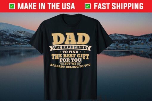 Dad We Have Tried To Find The Best Gift For You But We Already Belong To You Fathers Day Classic TShirt