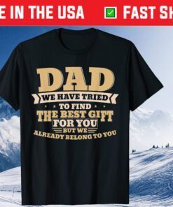 Dad We Have Tried To Find The Best Gift For You But We Already Belong To You Fathers Day Classic TShirt