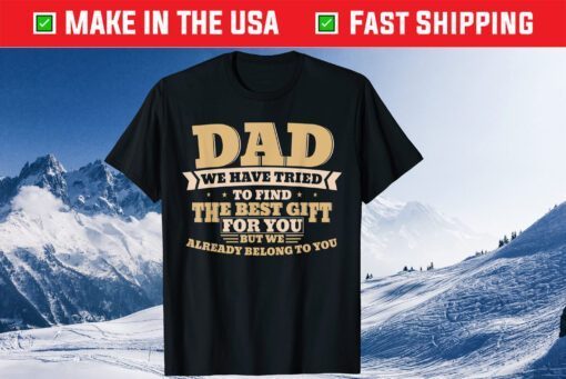 Dad We Have Tried To Find The Best Gift For You But We Already Belong To You Fathers Day Classic TShirt