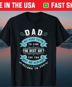 Dad We Have Tried To Find The Best Gift For You But We Already Belong To You Gift Shirt