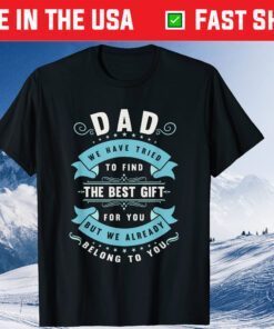 Dad We Have Tried To Find The Best Gift For You But We Already Belong To You Gift Shirt