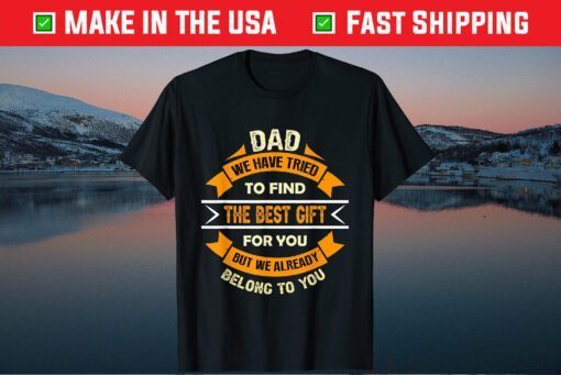 Dad We Have Tried To Find The Best Gift For You But We Already Belong To You Us 2021 T-Shirt