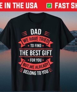 Dad We Have Tried To Find The Best Gift For You But We Already Belong To You Classic T-Shirt