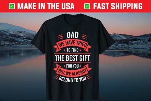 Dad We Have Tried To Find The Best Gift For You But We Already Belong To You Classic T-Shirt