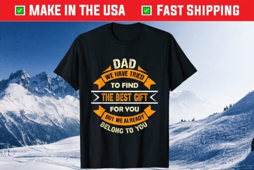 Dad We Have Tried To Find The Best Gift For You But We Already Belong To You Us 2021 T-Shirt