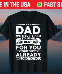 Dad We Have Tried To Find The Best Gift For You But We Already Belong To You Classic Tshirts