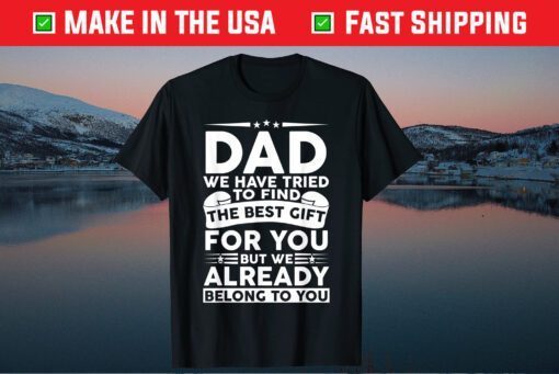 Dad We Have Tried To Find The Best Gift For You But We Already Belong To You Classic Tshirts