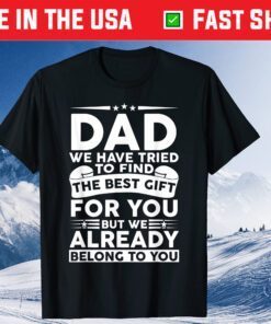 Dad We Have Tried To Find The Best Gift For You But We Already Belong To You Classic Tshirts