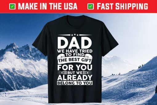 Dad We Have Tried To Find The Best Gift For You But We Already Belong To You Classic Tshirts