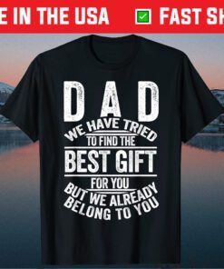 Dad We Have Tried To Find The Best Gift Ofr You But We Already Belong To You Classic T-Shirt