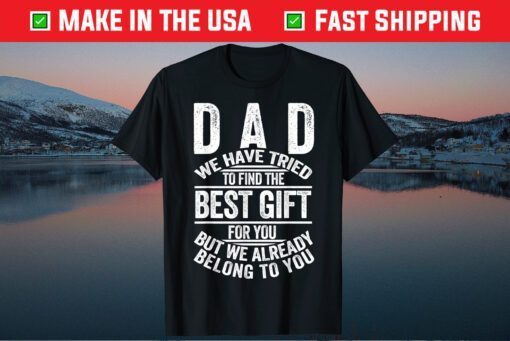 Dad We Have Tried To Find The Best Gift Ofr You But We Already Belong To You Classic T-Shirt