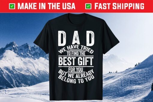 Dad We Have Tried To Find The Best Gift Ofr You But We Already Belong To You Classic T-Shirt