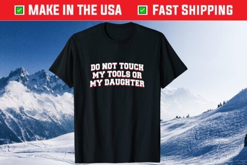 Do Not Touch My Tools or My Daughter Father's Day Classic T-Shirt