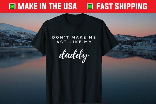 Don't Make Me Act Like My Daddy Fathers Day Classic T-Shirt