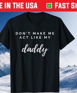 Don't Make Me Act Like My Daddy Fathers Day Classic T-Shirt